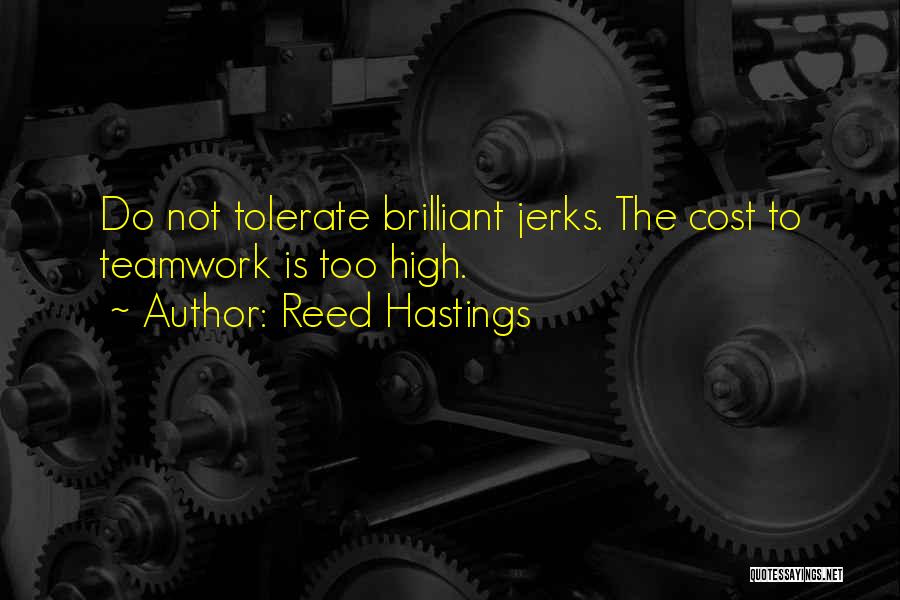 Reed Hastings Quotes: Do Not Tolerate Brilliant Jerks. The Cost To Teamwork Is Too High.