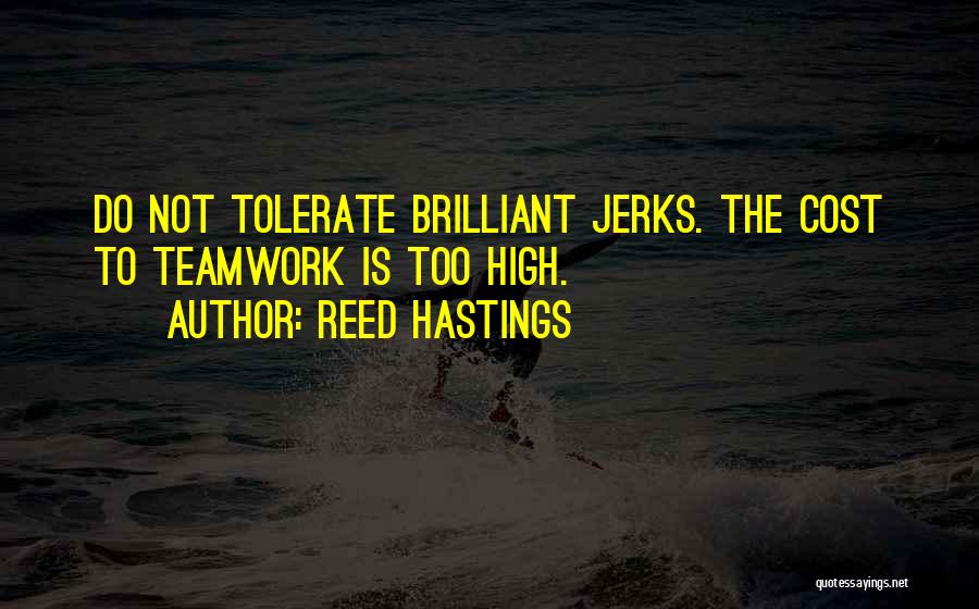 Reed Hastings Quotes: Do Not Tolerate Brilliant Jerks. The Cost To Teamwork Is Too High.