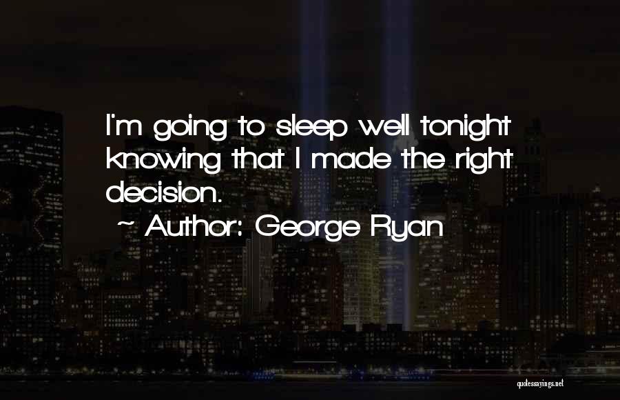 George Ryan Quotes: I'm Going To Sleep Well Tonight Knowing That I Made The Right Decision.