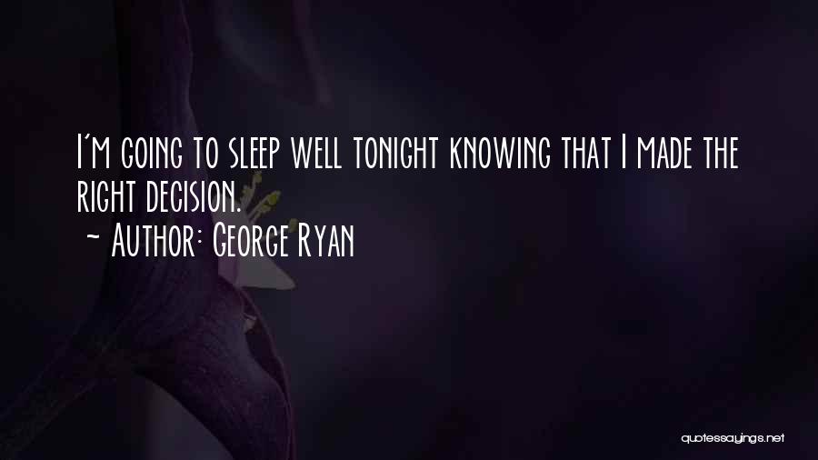 George Ryan Quotes: I'm Going To Sleep Well Tonight Knowing That I Made The Right Decision.