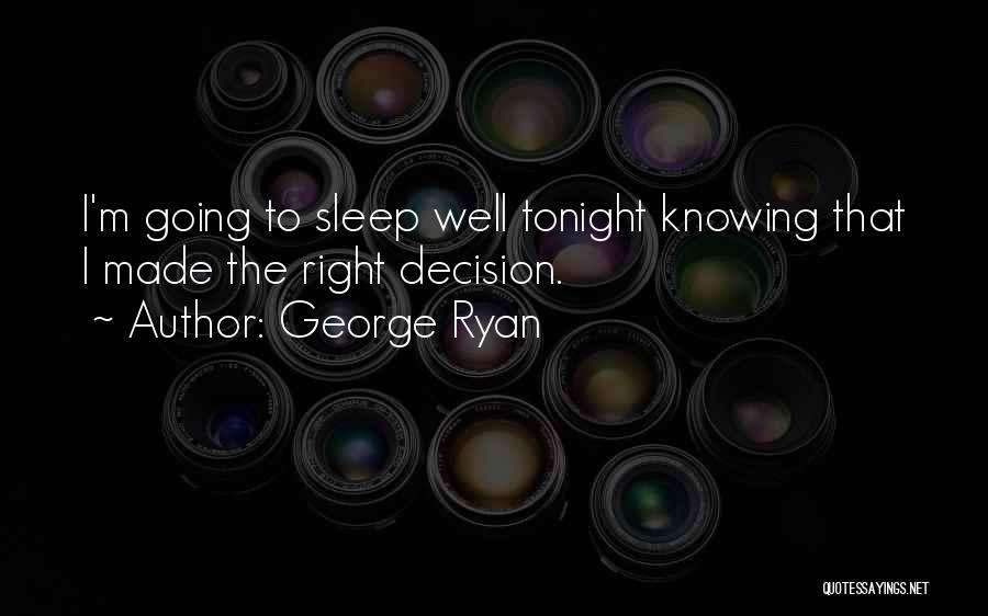 George Ryan Quotes: I'm Going To Sleep Well Tonight Knowing That I Made The Right Decision.