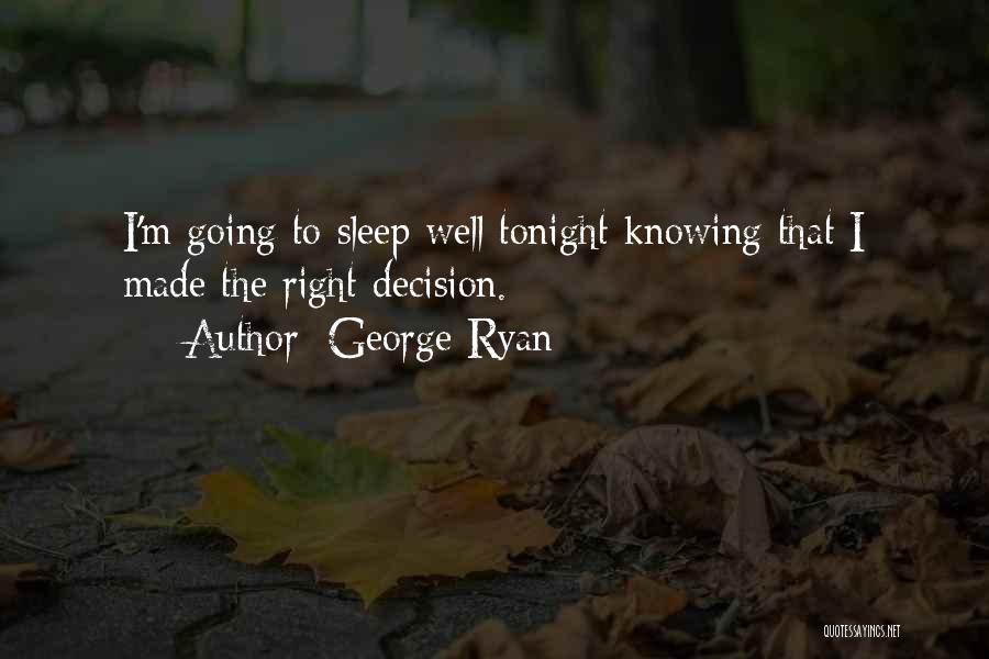 George Ryan Quotes: I'm Going To Sleep Well Tonight Knowing That I Made The Right Decision.