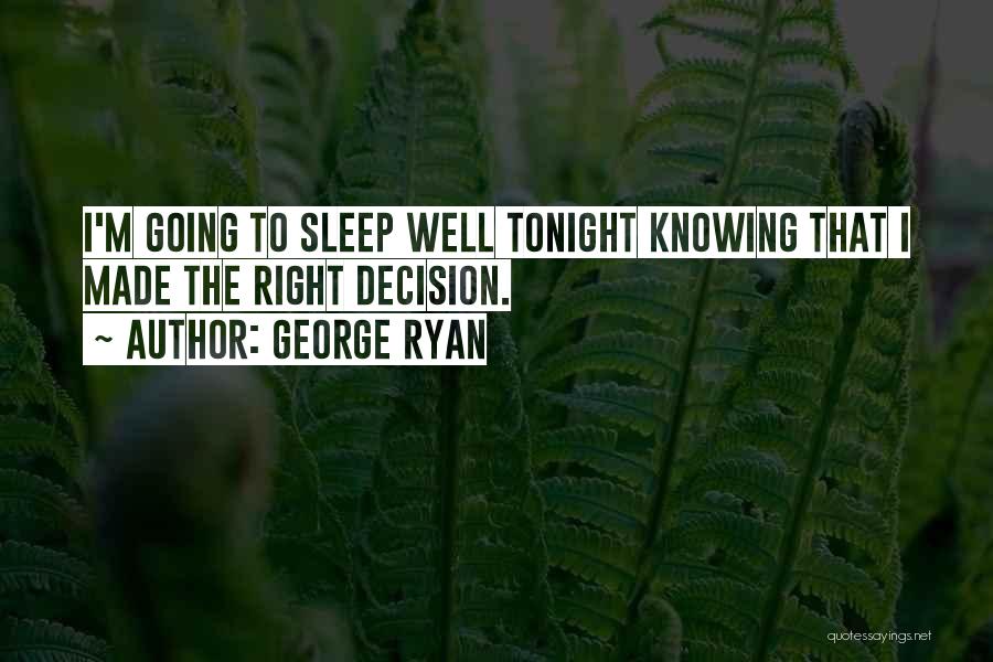 George Ryan Quotes: I'm Going To Sleep Well Tonight Knowing That I Made The Right Decision.