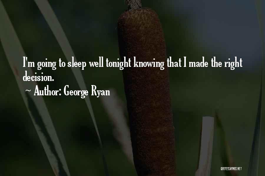 George Ryan Quotes: I'm Going To Sleep Well Tonight Knowing That I Made The Right Decision.