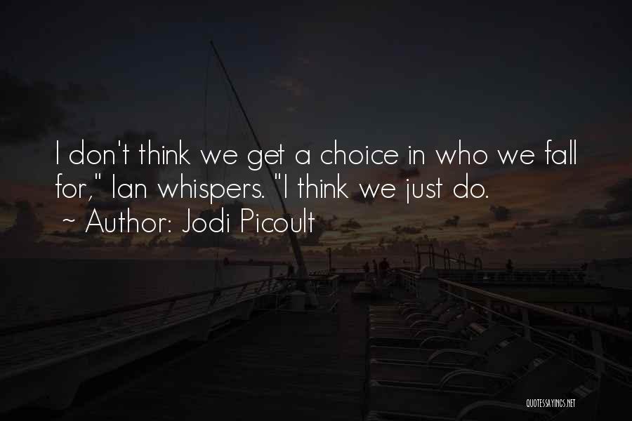 Jodi Picoult Quotes: I Don't Think We Get A Choice In Who We Fall For, Ian Whispers. I Think We Just Do.
