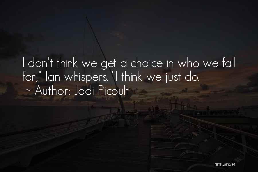 Jodi Picoult Quotes: I Don't Think We Get A Choice In Who We Fall For, Ian Whispers. I Think We Just Do.