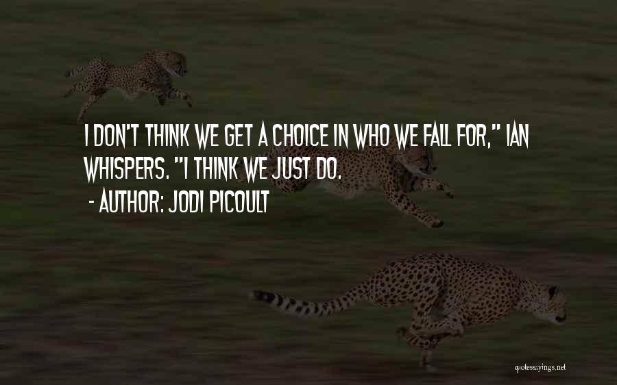 Jodi Picoult Quotes: I Don't Think We Get A Choice In Who We Fall For, Ian Whispers. I Think We Just Do.