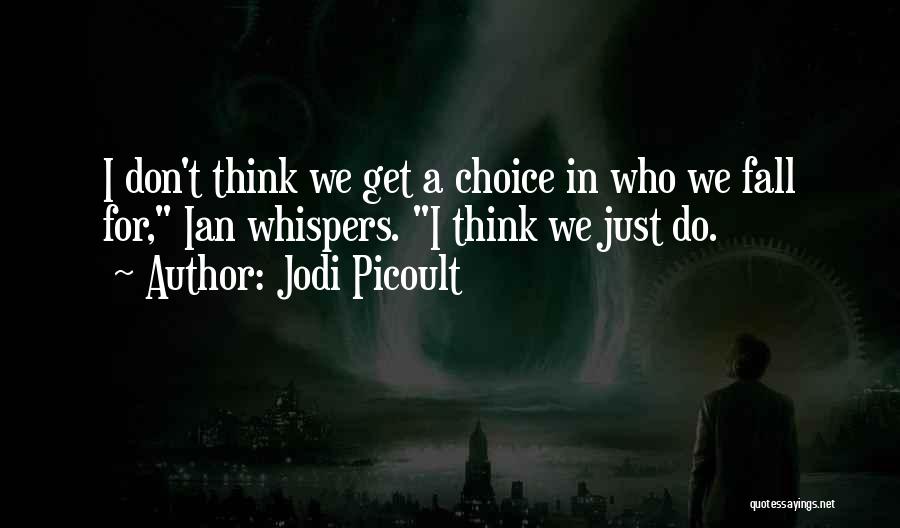 Jodi Picoult Quotes: I Don't Think We Get A Choice In Who We Fall For, Ian Whispers. I Think We Just Do.