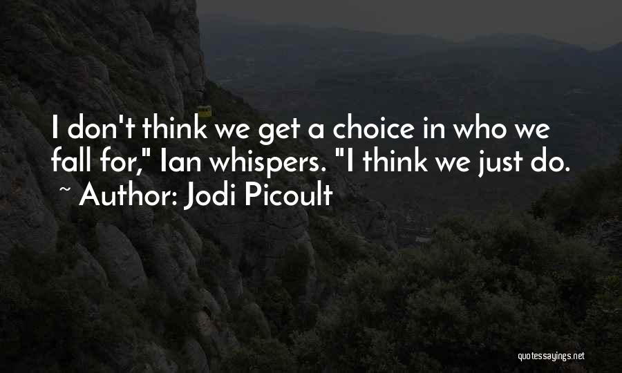 Jodi Picoult Quotes: I Don't Think We Get A Choice In Who We Fall For, Ian Whispers. I Think We Just Do.