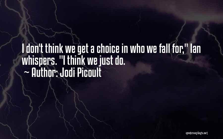 Jodi Picoult Quotes: I Don't Think We Get A Choice In Who We Fall For, Ian Whispers. I Think We Just Do.