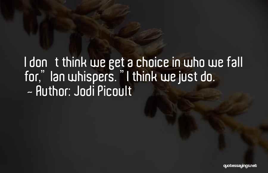 Jodi Picoult Quotes: I Don't Think We Get A Choice In Who We Fall For, Ian Whispers. I Think We Just Do.