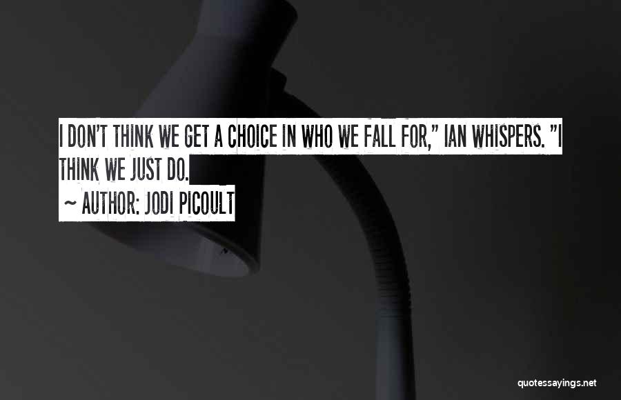 Jodi Picoult Quotes: I Don't Think We Get A Choice In Who We Fall For, Ian Whispers. I Think We Just Do.