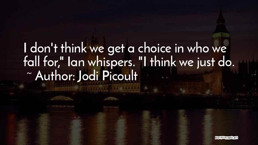 Jodi Picoult Quotes: I Don't Think We Get A Choice In Who We Fall For, Ian Whispers. I Think We Just Do.