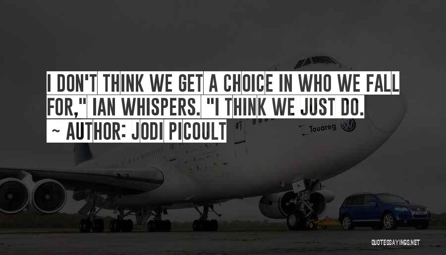 Jodi Picoult Quotes: I Don't Think We Get A Choice In Who We Fall For, Ian Whispers. I Think We Just Do.