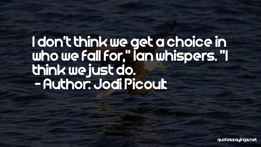 Jodi Picoult Quotes: I Don't Think We Get A Choice In Who We Fall For, Ian Whispers. I Think We Just Do.