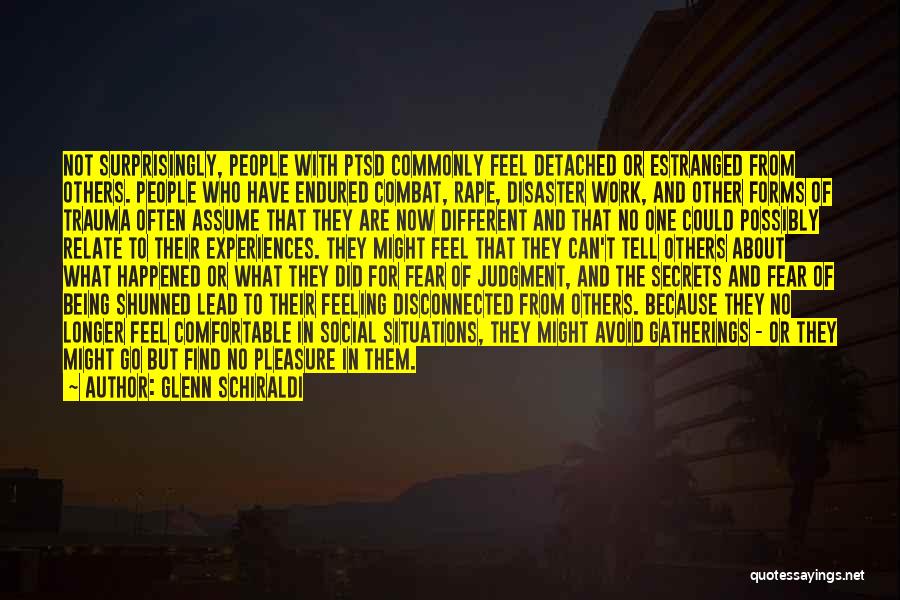 Glenn Schiraldi Quotes: Not Surprisingly, People With Ptsd Commonly Feel Detached Or Estranged From Others. People Who Have Endured Combat, Rape, Disaster Work,