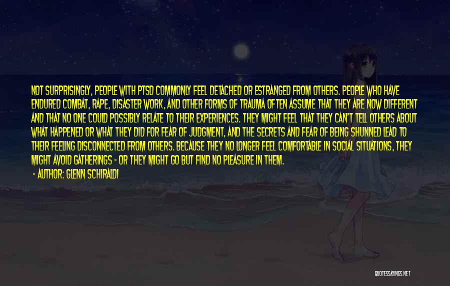 Glenn Schiraldi Quotes: Not Surprisingly, People With Ptsd Commonly Feel Detached Or Estranged From Others. People Who Have Endured Combat, Rape, Disaster Work,