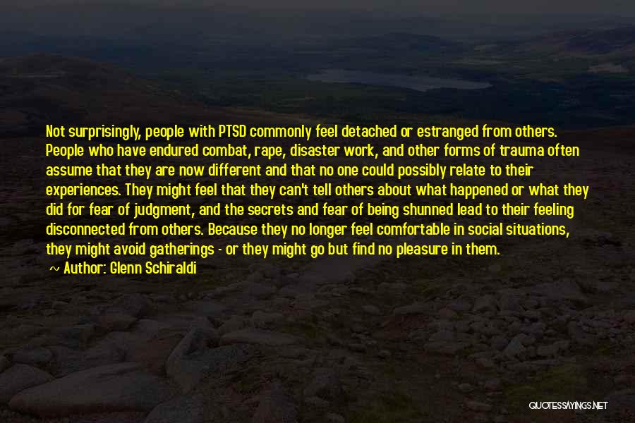 Glenn Schiraldi Quotes: Not Surprisingly, People With Ptsd Commonly Feel Detached Or Estranged From Others. People Who Have Endured Combat, Rape, Disaster Work,