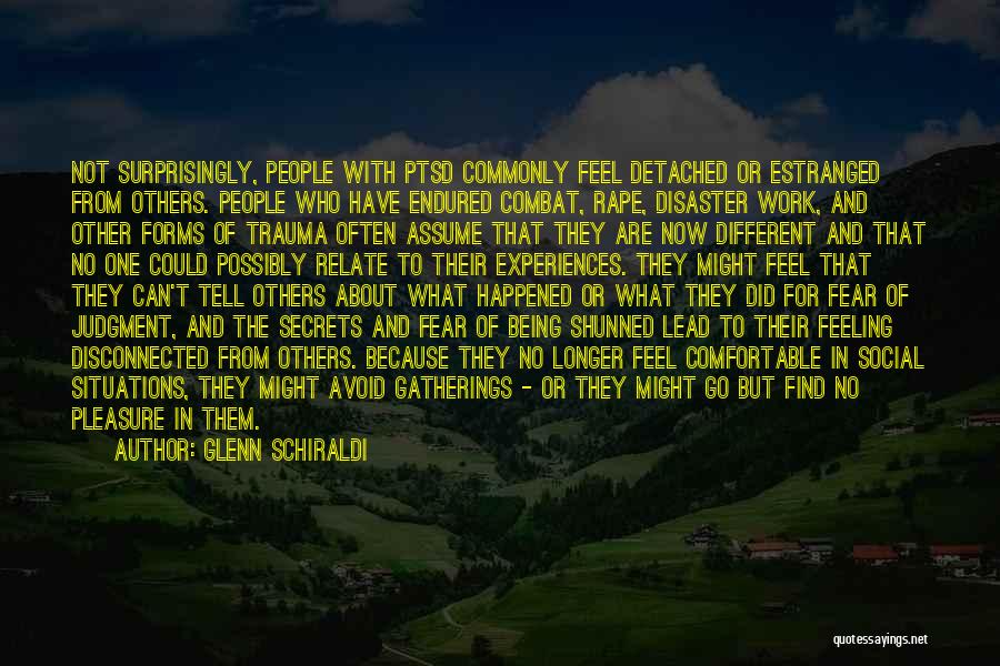 Glenn Schiraldi Quotes: Not Surprisingly, People With Ptsd Commonly Feel Detached Or Estranged From Others. People Who Have Endured Combat, Rape, Disaster Work,