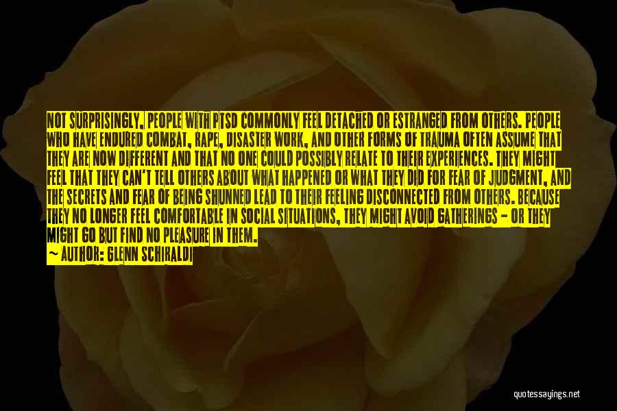 Glenn Schiraldi Quotes: Not Surprisingly, People With Ptsd Commonly Feel Detached Or Estranged From Others. People Who Have Endured Combat, Rape, Disaster Work,