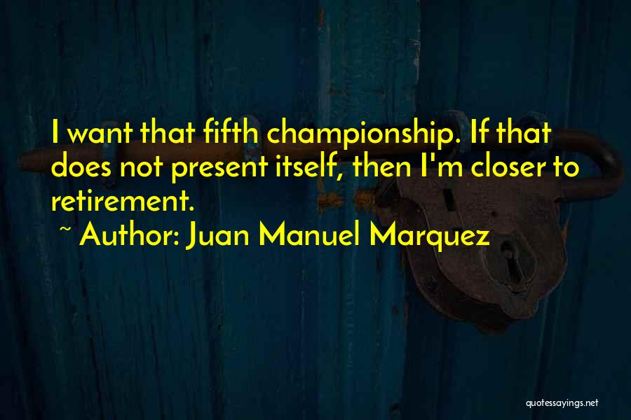 Juan Manuel Marquez Quotes: I Want That Fifth Championship. If That Does Not Present Itself, Then I'm Closer To Retirement.