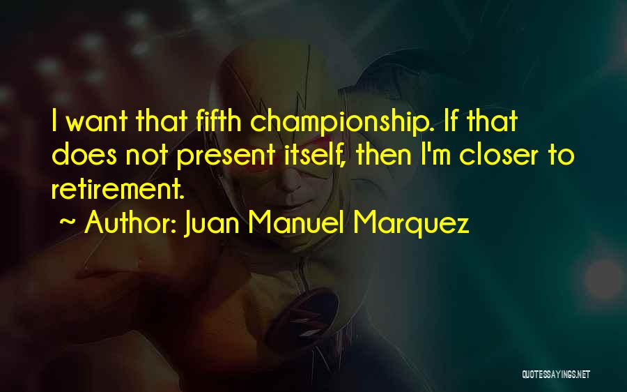 Juan Manuel Marquez Quotes: I Want That Fifth Championship. If That Does Not Present Itself, Then I'm Closer To Retirement.