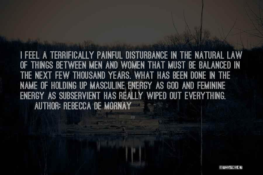 Rebecca De Mornay Quotes: I Feel A Terrifically Painful Disturbance In The Natural Law Of Things Between Men And Women That Must Be Balanced