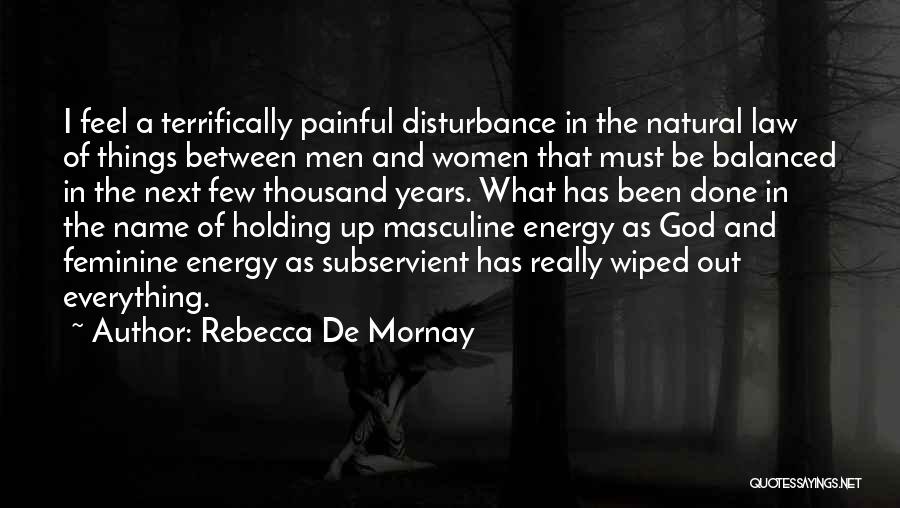Rebecca De Mornay Quotes: I Feel A Terrifically Painful Disturbance In The Natural Law Of Things Between Men And Women That Must Be Balanced
