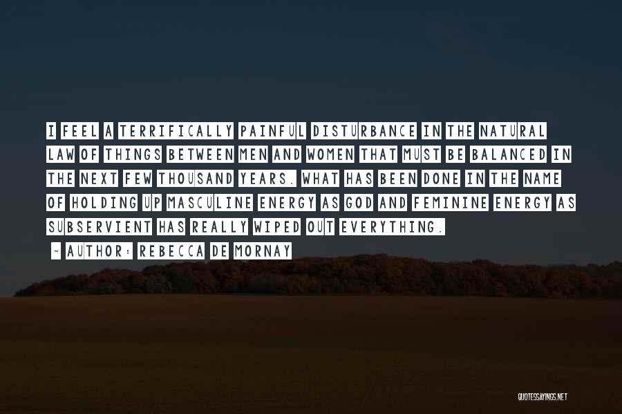Rebecca De Mornay Quotes: I Feel A Terrifically Painful Disturbance In The Natural Law Of Things Between Men And Women That Must Be Balanced