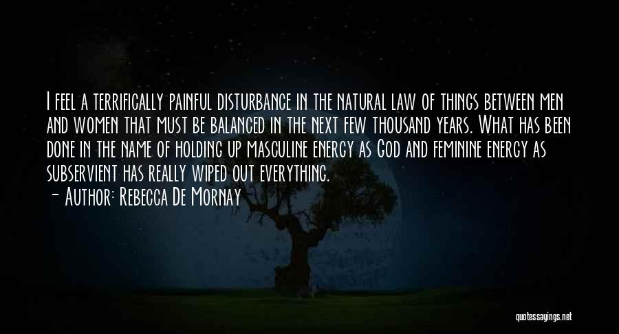 Rebecca De Mornay Quotes: I Feel A Terrifically Painful Disturbance In The Natural Law Of Things Between Men And Women That Must Be Balanced
