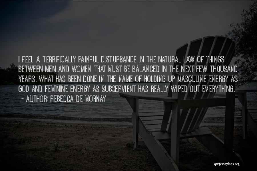 Rebecca De Mornay Quotes: I Feel A Terrifically Painful Disturbance In The Natural Law Of Things Between Men And Women That Must Be Balanced