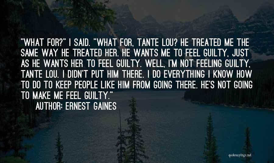 Ernest Gaines Quotes: What For? I Said. What For, Tante Lou? He Treated Me The Same Way He Treated Her. He Wants Me