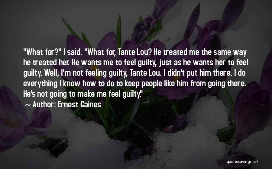 Ernest Gaines Quotes: What For? I Said. What For, Tante Lou? He Treated Me The Same Way He Treated Her. He Wants Me