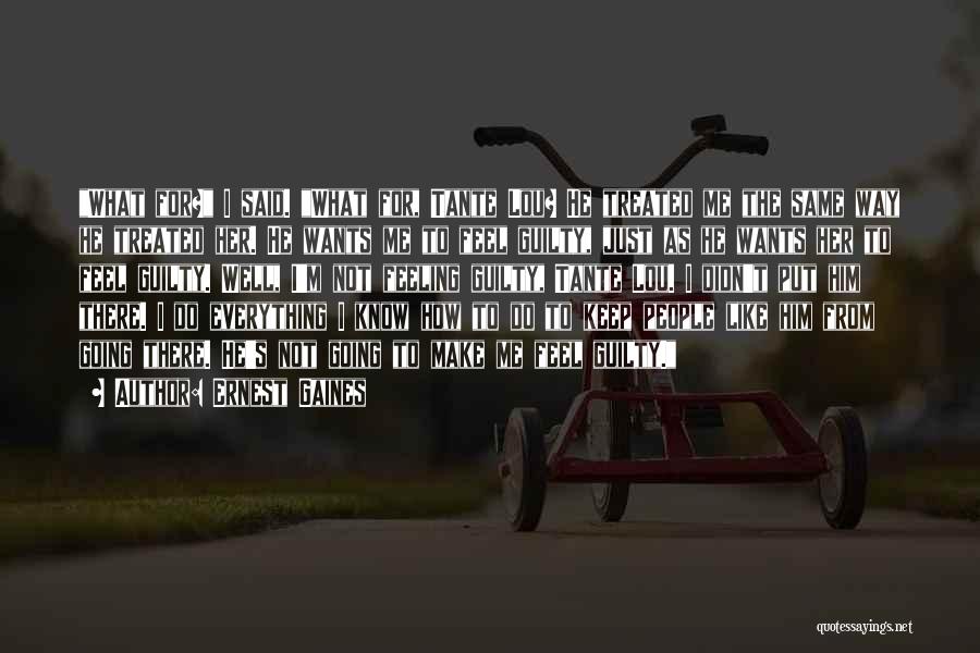 Ernest Gaines Quotes: What For? I Said. What For, Tante Lou? He Treated Me The Same Way He Treated Her. He Wants Me
