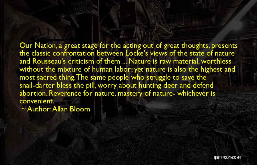 Allan Bloom Quotes: Our Nation, A Great Stage For The Acting Out Of Great Thoughts, Presents The Classic Confrontation Between Locke's Views Of