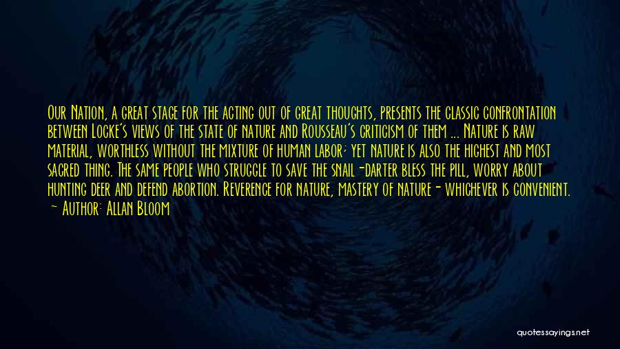 Allan Bloom Quotes: Our Nation, A Great Stage For The Acting Out Of Great Thoughts, Presents The Classic Confrontation Between Locke's Views Of