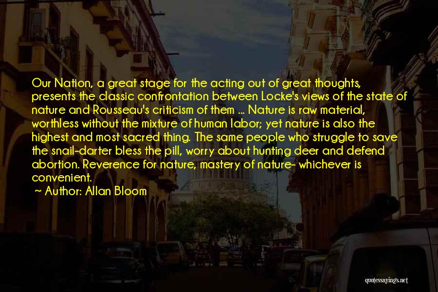 Allan Bloom Quotes: Our Nation, A Great Stage For The Acting Out Of Great Thoughts, Presents The Classic Confrontation Between Locke's Views Of