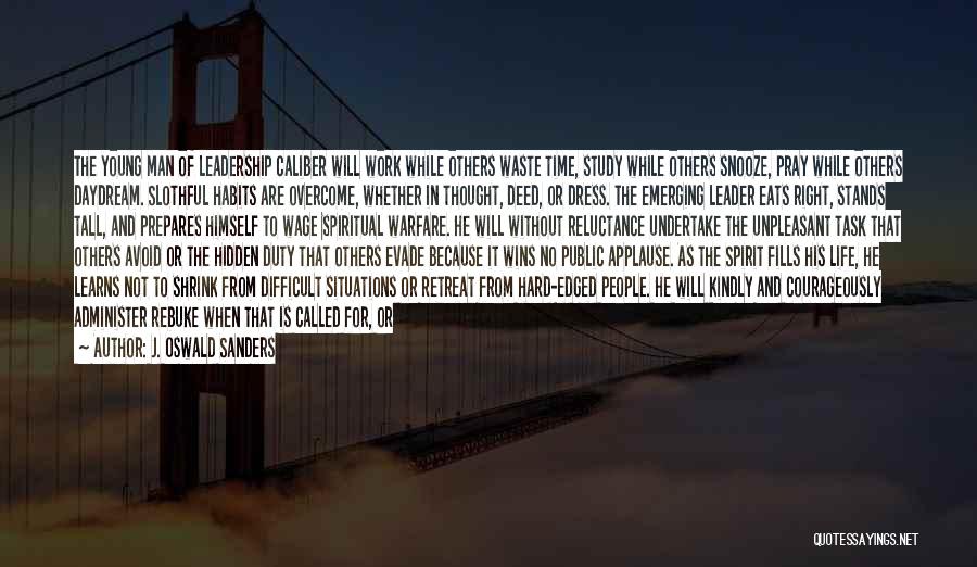 J. Oswald Sanders Quotes: The Young Man Of Leadership Caliber Will Work While Others Waste Time, Study While Others Snooze, Pray While Others Daydream.