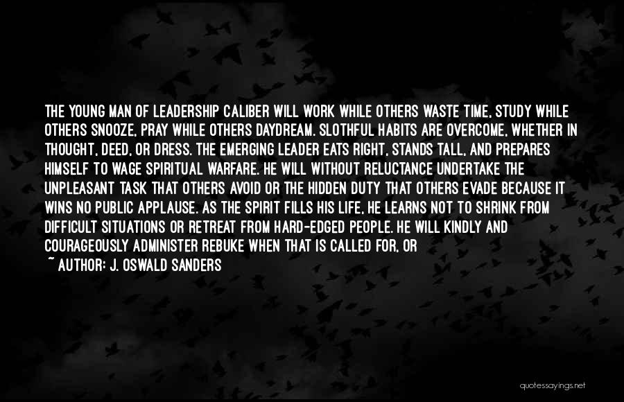 J. Oswald Sanders Quotes: The Young Man Of Leadership Caliber Will Work While Others Waste Time, Study While Others Snooze, Pray While Others Daydream.