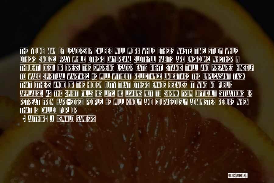 J. Oswald Sanders Quotes: The Young Man Of Leadership Caliber Will Work While Others Waste Time, Study While Others Snooze, Pray While Others Daydream.