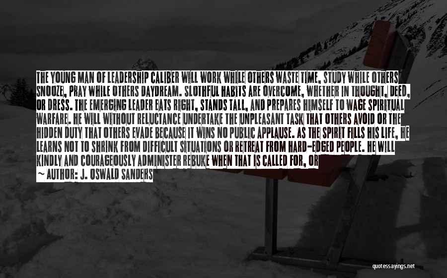 J. Oswald Sanders Quotes: The Young Man Of Leadership Caliber Will Work While Others Waste Time, Study While Others Snooze, Pray While Others Daydream.