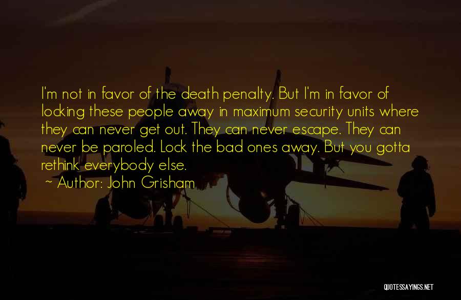 John Grisham Quotes: I'm Not In Favor Of The Death Penalty. But I'm In Favor Of Locking These People Away In Maximum Security