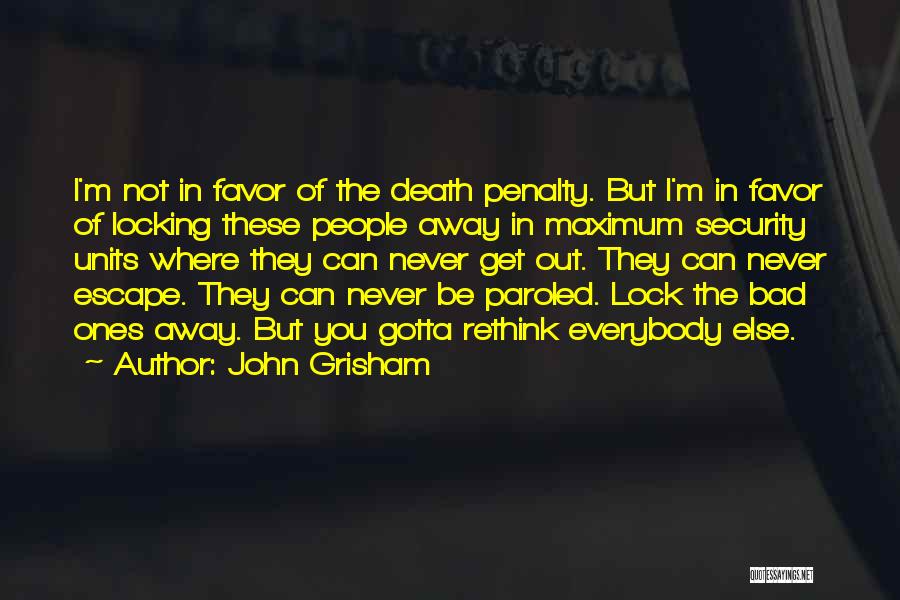 John Grisham Quotes: I'm Not In Favor Of The Death Penalty. But I'm In Favor Of Locking These People Away In Maximum Security