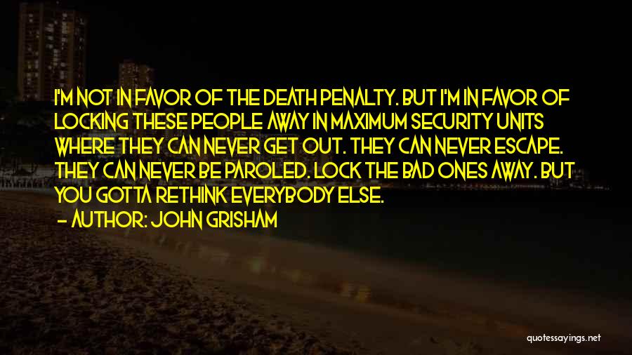John Grisham Quotes: I'm Not In Favor Of The Death Penalty. But I'm In Favor Of Locking These People Away In Maximum Security