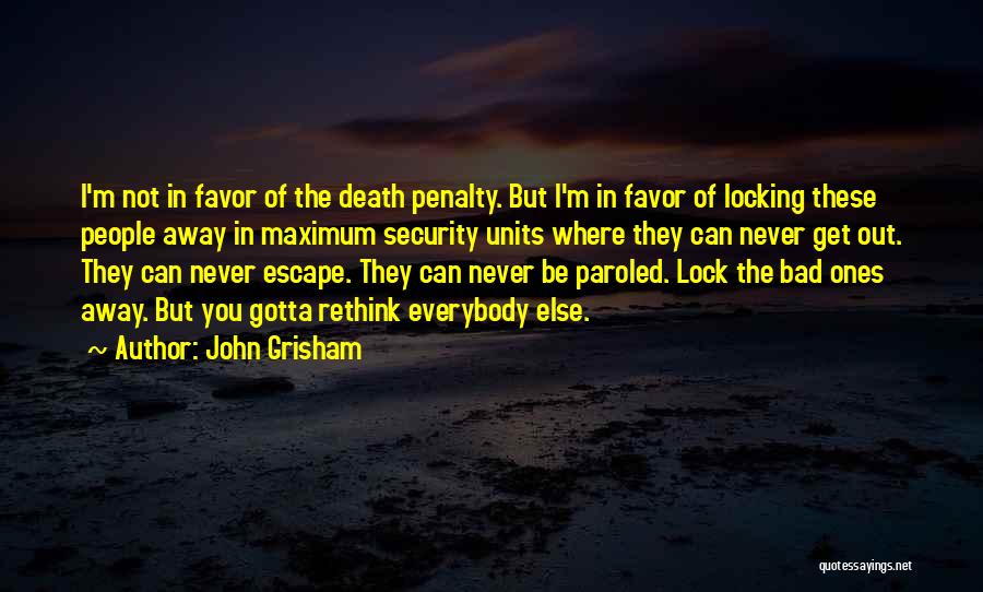 John Grisham Quotes: I'm Not In Favor Of The Death Penalty. But I'm In Favor Of Locking These People Away In Maximum Security