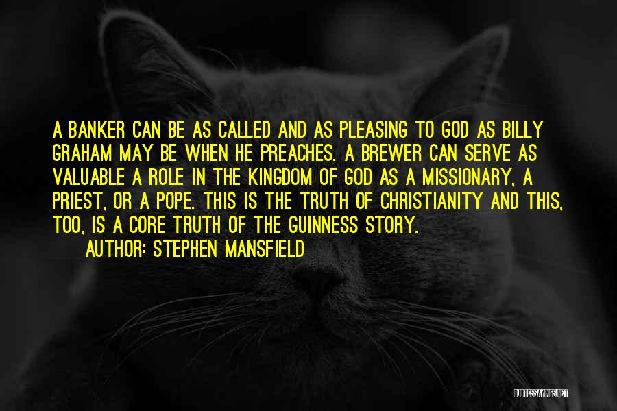 Stephen Mansfield Quotes: A Banker Can Be As Called And As Pleasing To God As Billy Graham May Be When He Preaches. A