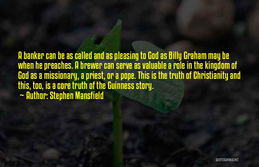 Stephen Mansfield Quotes: A Banker Can Be As Called And As Pleasing To God As Billy Graham May Be When He Preaches. A