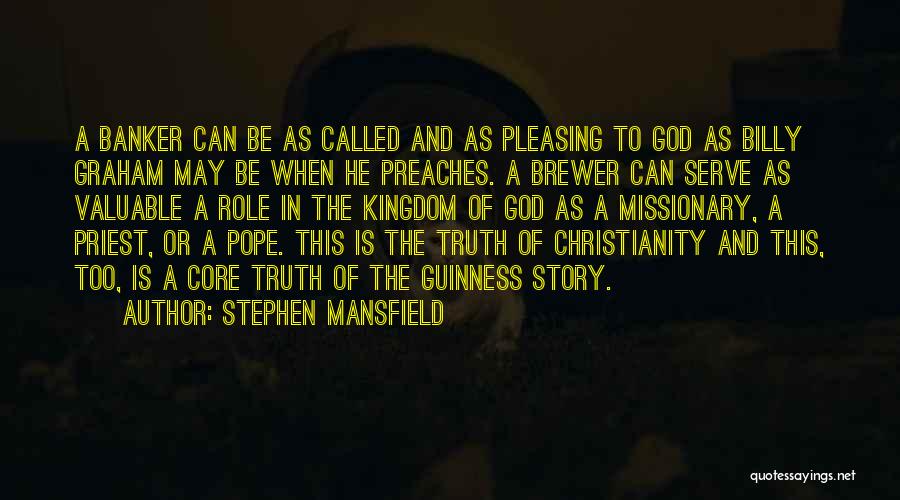 Stephen Mansfield Quotes: A Banker Can Be As Called And As Pleasing To God As Billy Graham May Be When He Preaches. A