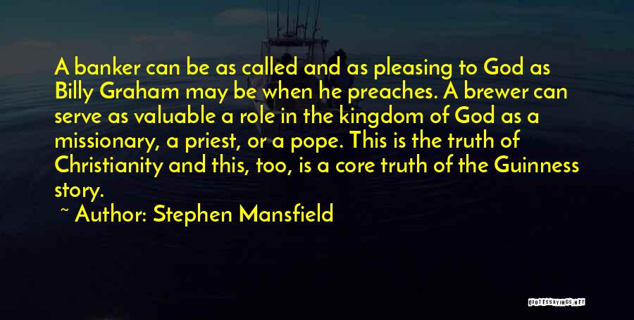 Stephen Mansfield Quotes: A Banker Can Be As Called And As Pleasing To God As Billy Graham May Be When He Preaches. A