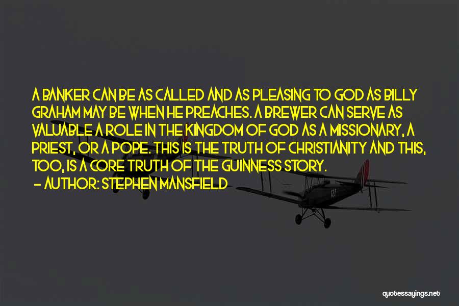 Stephen Mansfield Quotes: A Banker Can Be As Called And As Pleasing To God As Billy Graham May Be When He Preaches. A